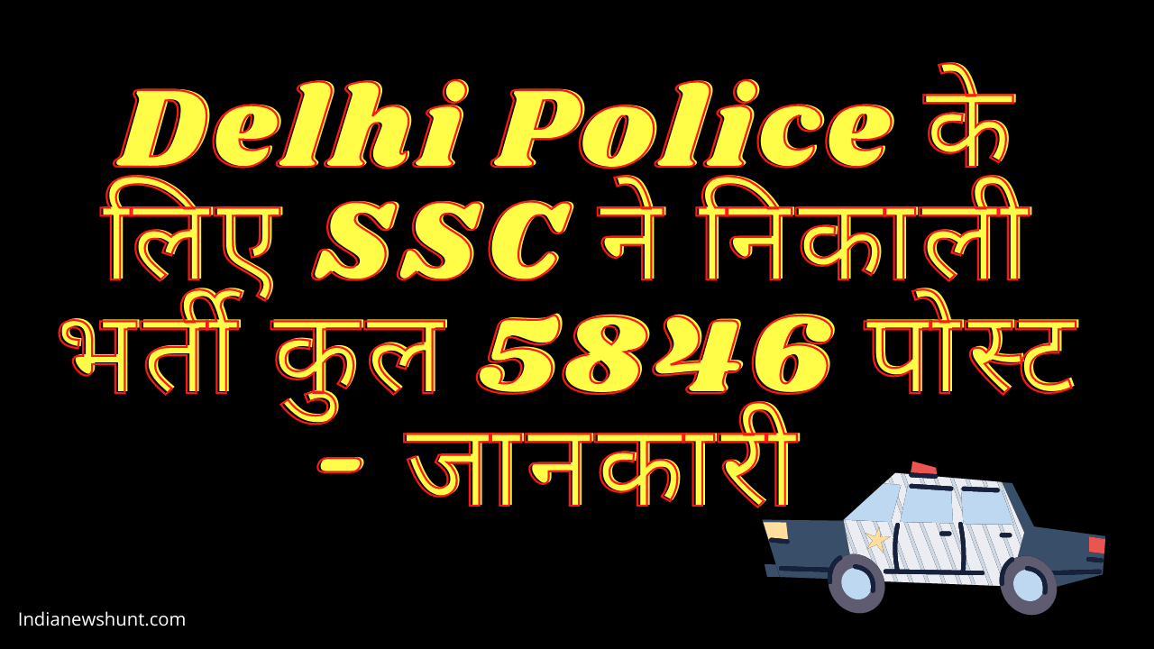 Delhi Police के लिए SSC ने निकाली भर्ती कुल 5846 पोस्ट - जानकारी